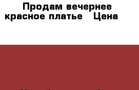 Продам вечернее красное платье › Цена ­ 2 000 - Челябинская обл., Челябинск г. Одежда, обувь и аксессуары » Женская одежда и обувь   